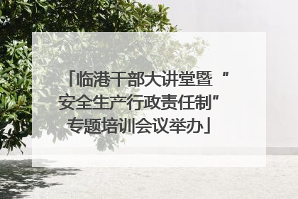 临港干部大讲堂暨“安全生产行政责任制”专题培训会议举办