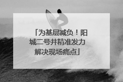 为基层减负！阳城二号井精准发力解决现场痛点