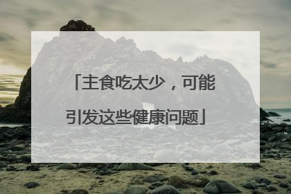 主食吃太少，可能引发这些健康问题