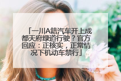 一川A籍汽车开上成都天府绿道行驶？官方回应：正核实，正常情况下机动车禁行