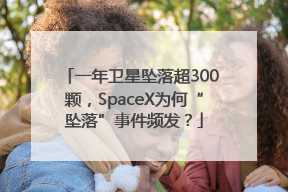 一年卫星坠落超300颗，SpaceX为何“坠落”事件频发？