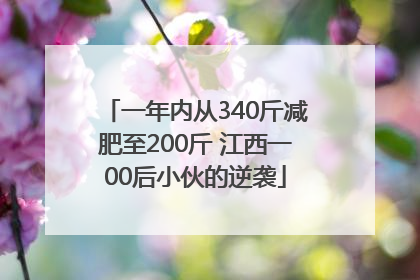 一年内从340斤减肥至200斤 江西一00后小伙的逆袭