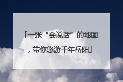 一张“会说话”的地图，带你悠游千年岳阳