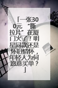 一张300元 “撕拉片”在厦门火了！明星同款还是怀旧情怀，年轻人为何愿意买单？