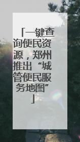 一键查询便民资源，郑州推出“城管便民服务地图”