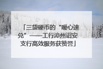 三袋硬币的“暖心速兑”——工行漳州诏安支行高效服务获赞誉