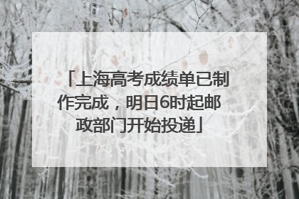 上海高考成绩单已制作完成，明日6时起邮政部门开始投递