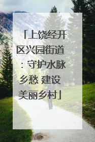 上饶经开区兴园街道：守护水脉乡愁 建设美丽乡村