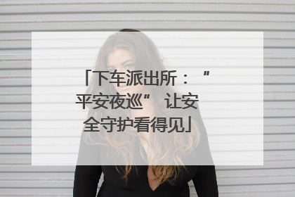 下车派出所：“平安夜巡” 让安全守护看得见