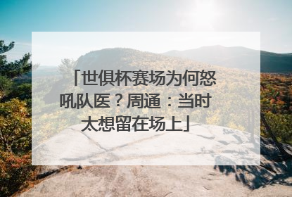 世俱杯赛场为何怒吼队医？周通：当时太想留在场上