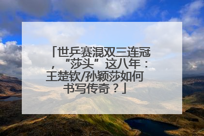 世乒赛混双三连冠，“莎头”这八年：王楚钦/孙颖莎如何书写传奇？