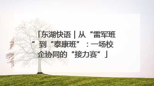 东湖快语｜从“雷军班”到“泰康班”：一场校企协同的“接力赛”