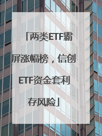 两类ETF霸屏涨幅榜，信创ETF资金套利存风险