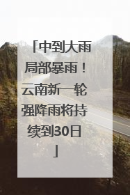 中到大雨局部暴雨！云南新一轮强降雨将持续到30日