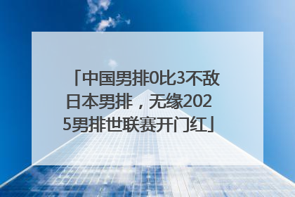 中国男排0比3不敌日本男排，无缘2025男排世联赛开门红