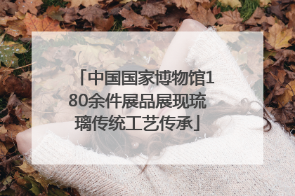中国国家博物馆180余件展品展现琉璃传统工艺传承