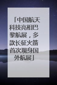 中国航天科技亮相巴黎航展，多款长征火箭首次现身国外航展