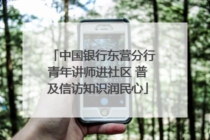中国银行东营分行青年讲师进社区 普及信访知识润民心