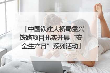 中国铁建大桥局盘兴铁路项目扎实开展“安全生产月”系列活动