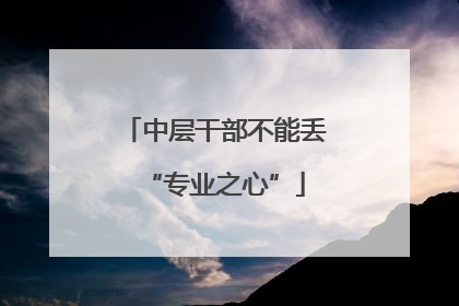 中层干部不能丢“专业之心”