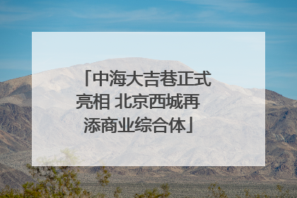 中海大吉巷正式亮相 北京西城再添商业综合体