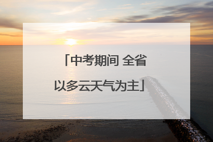 中考期间 全省以多云天气为主