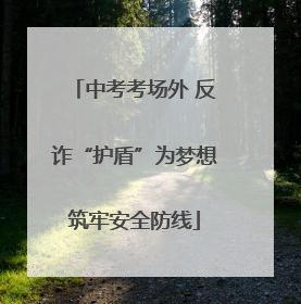 中考考场外 反诈“护盾”为梦想筑牢安全防线
