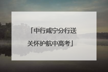 中行咸宁分行送关怀护航中高考