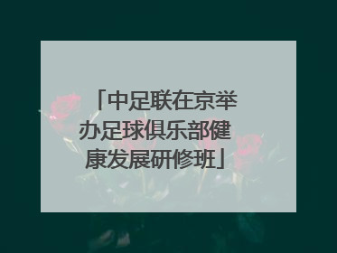 中足联在京举办足球俱乐部健康发展研修班