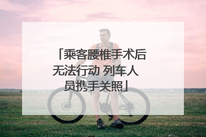 乘客腰椎手术后无法行动 列车人员携手关照