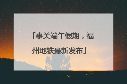 事关端午假期，福州地铁最新发布