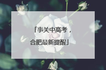 事关中高考，合肥最新提醒