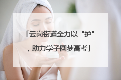 云岗街道全力以“护”，助力学子圆梦高考