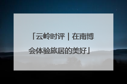 云岭时评｜在南博会体验旅居的美好