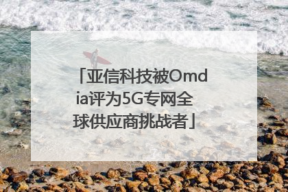 亚信科技被Omdia评为5G专网全球供应商挑战者