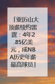 亚历山大顶薪续约雷霆：4年2.85亿美元，成NBA历史年薪最高球员