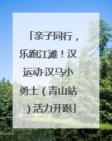 亲子同行，乐跑江滩！汉运动·汉马小勇士（青山站）活力开跑