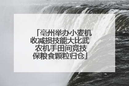 亳州举办小麦机收减损技能大比武 农机手田间竞技保粮食颗粒归仓