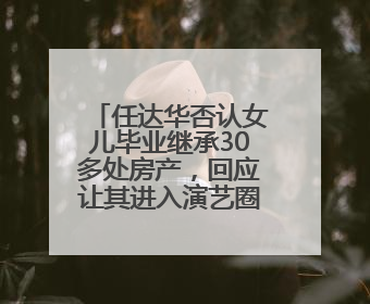 任达华否认女儿毕业继承30多处房产，回应让其进入演艺圈：她喜欢就好