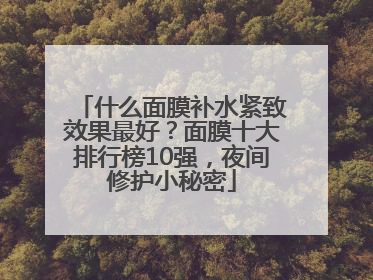 什么面膜补水紧致效果最好？面膜十大排行榜10强，夜间修护小秘密