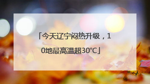 今天辽宁闷热升级，10地最高温超30℃