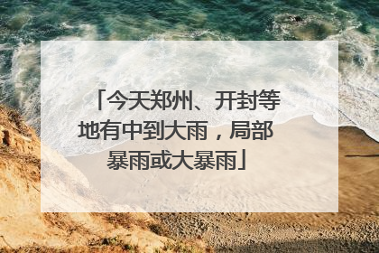 今天郑州、开封等地有中到大雨，局部暴雨或大暴雨