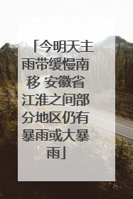 今明天主雨带缓慢南移 安徽省江淮之间部分地区仍有暴雨或大暴雨