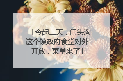今起三天，门头沟这个镇政府食堂对外开放，菜单来了