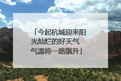 今起杭城迎来阳光灿烂的好天气 气温将一路飙升