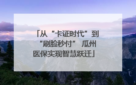 从“卡证时代”到“刷脸秒付” 瓜州医保实现智慧跃迁