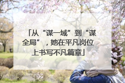 从“谋一域”到“谋全局”，她在平凡岗位上书写不凡篇章