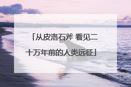 从皮洛石斧 看见二十万年前的人类远征