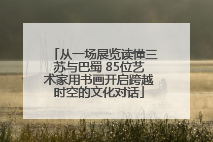 从一场展览读懂三苏与巴蜀 85位艺术家用书画开启跨越时空的文化对话