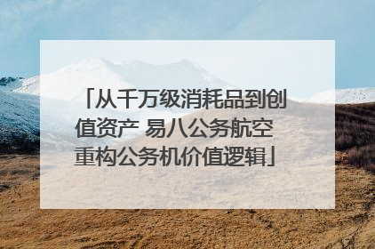 从千万级消耗品到创值资产 易八公务航空重构公务机价值逻辑